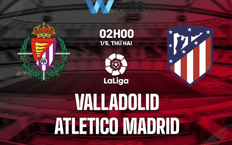 Real Valladolid vs Atletico Madrid sẽ có cuộc đối đầu vào sáng 1/5/2023